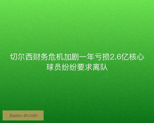 切尔西财务危机加剧一年亏损2.6亿核心球员纷纷要求离队