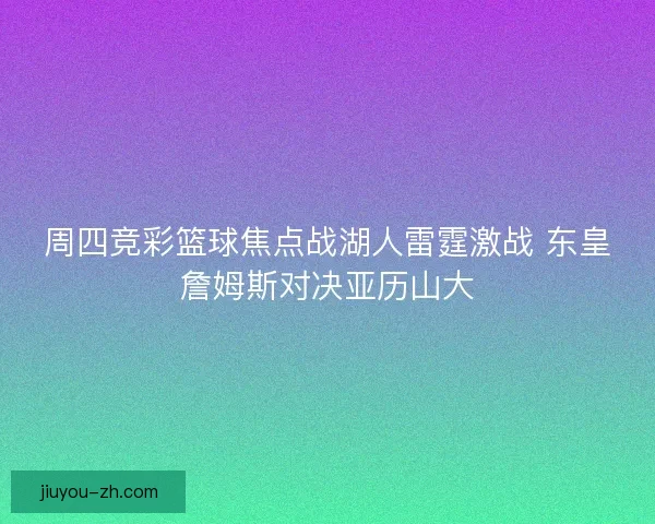 周四竞彩篮球焦点战湖人雷霆激战 东皇詹姆斯对决亚历山大 周四竞彩篮球焦点战湖人雷霆激战 东皇詹姆斯对决亚历山大