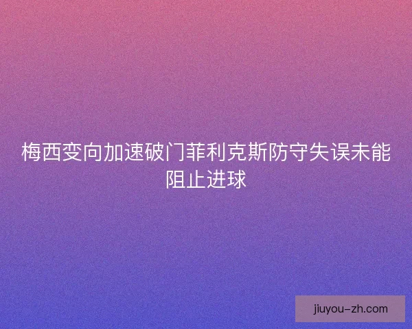 梅西变向加速破门菲利克斯防守失误未能阻止进球