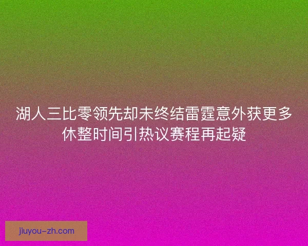 湖人三比零领先却未终结雷霆意外获更多休整时间引热议赛程再起疑