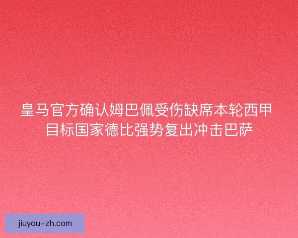皇马官方确认姆巴佩受伤缺席本轮西甲 目标国家德比强势复出冲击巴萨