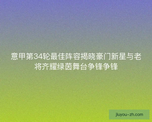 意甲第34轮最佳阵容揭晓豪门新星与老将齐耀绿茵舞台争锋争锋