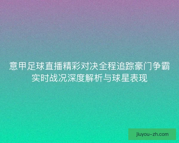 意甲足球直播精彩对决全程追踪豪门争霸实时战况深度解析与球星表现