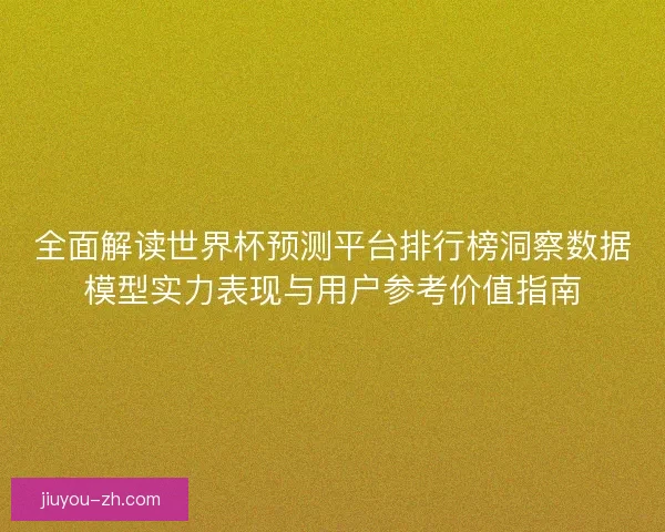 全面解读世界杯预测平台排行榜洞察数据模型实力表现与用户参考价值指南