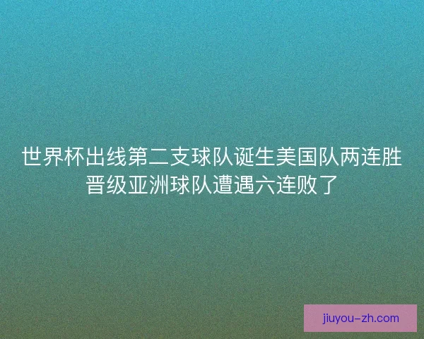 世界杯出线第二支球队诞生美国队两连胜晋级亚洲球队遭遇六连败了